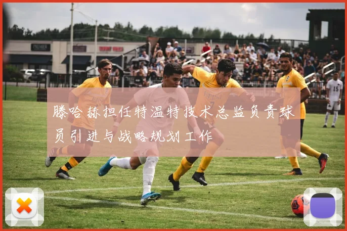 滕哈赫担任特温特技术总监负责球员引进与战略规划工作