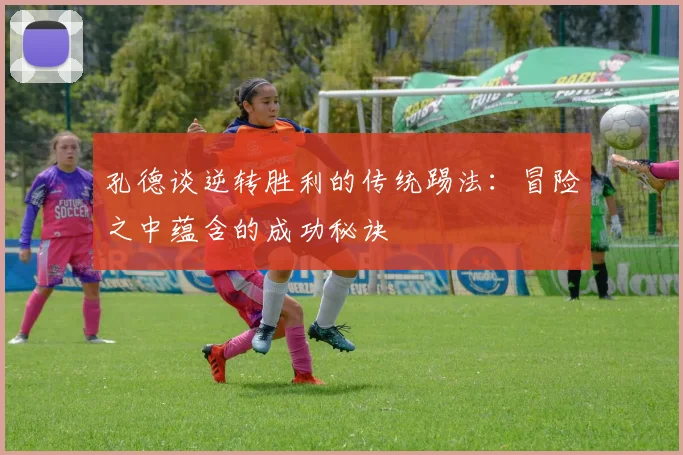 孔德谈逆转胜利的传统踢法：冒险之中蕴含的成功秘诀