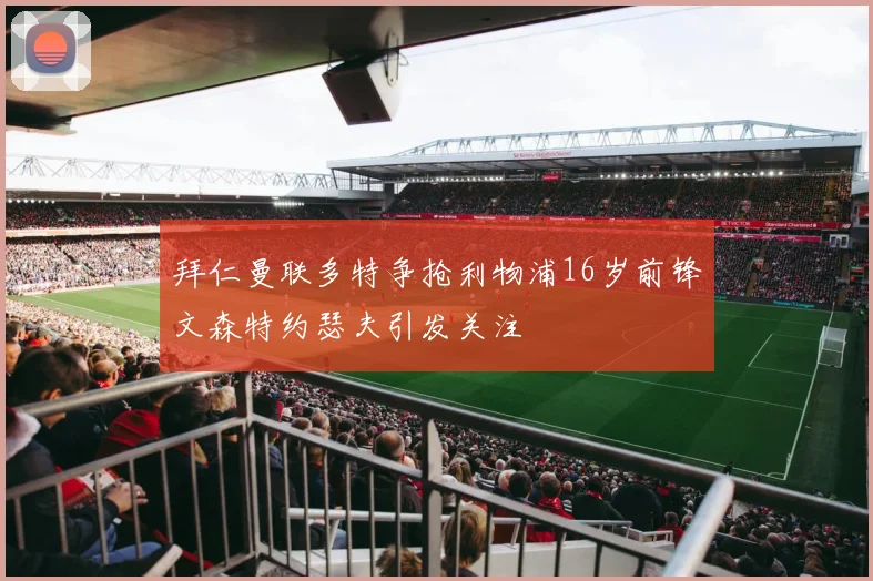 拜仁曼联多特争抢利物浦16岁前锋文森特约瑟夫引发关注