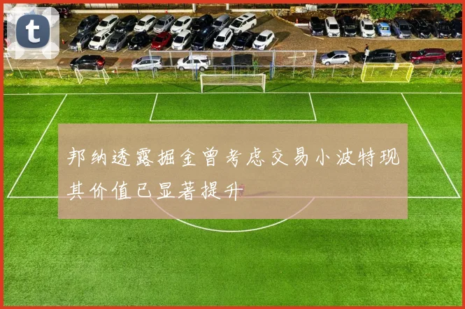 邦纳透露掘金曾考虑交易小波特现其价值已显著提升