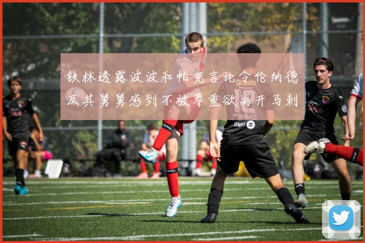 铁林透露波波和帕克言论令伦纳德及其舅舅感到不被尊重欲离开马刺