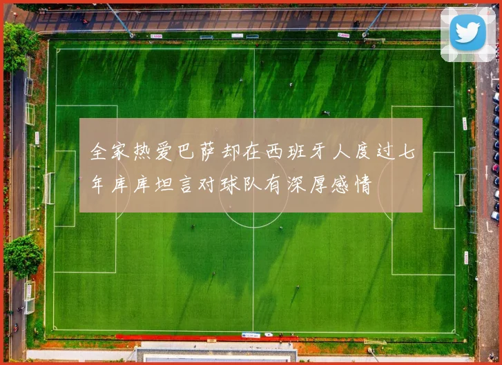 全家热爱巴萨却在西班牙人度过七年库库坦言对球队有深厚感情
